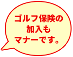 ゴルフ保険の加入もマナーです。